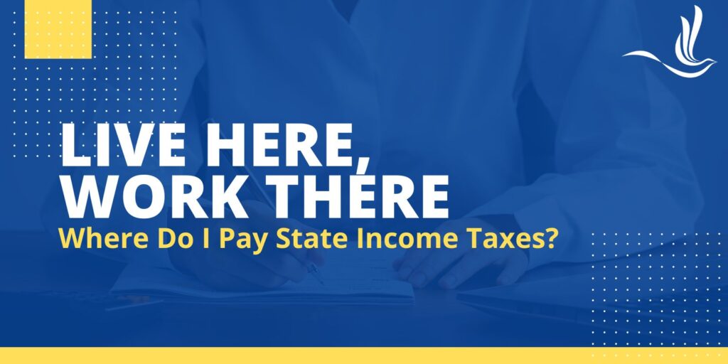 Live Here, Work There. Where Do I Pay State Income Taxes? 